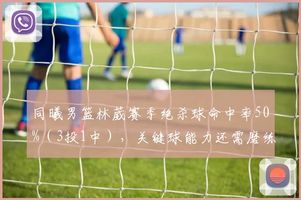 同曦男篮林葳赛季绝杀球命中率50%（3投1中），关键球能力还需磨练